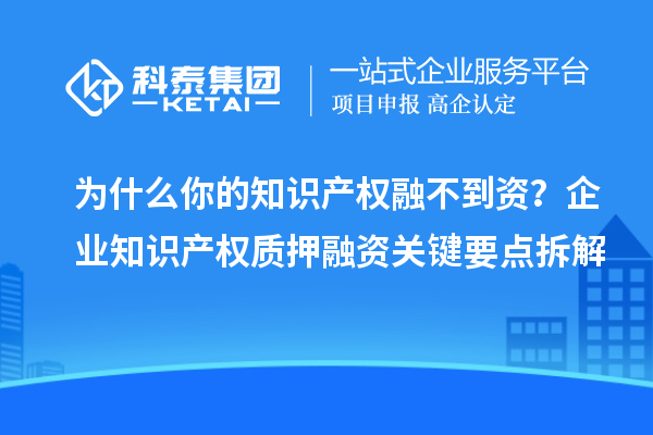 為什么你的知識產權融不到資？企業知識產權質押融資關鍵要點拆解