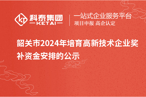 韶關市2024年培育高新技術企業獎補資金安排的公示