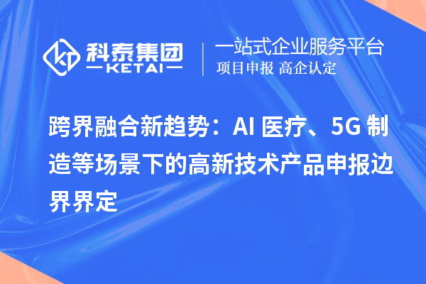 跨界融合新趨勢：AI+醫療、5G+制造等場景下的高新技術產品申報邊界界定