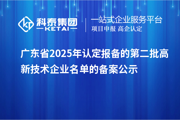 【4670家】廣東省2025年認定報備的第二批高新技術企業(yè)名單的備案公示