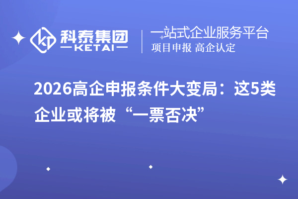 2026高企申報條件大變局：這5類企業或將被“一票否決”