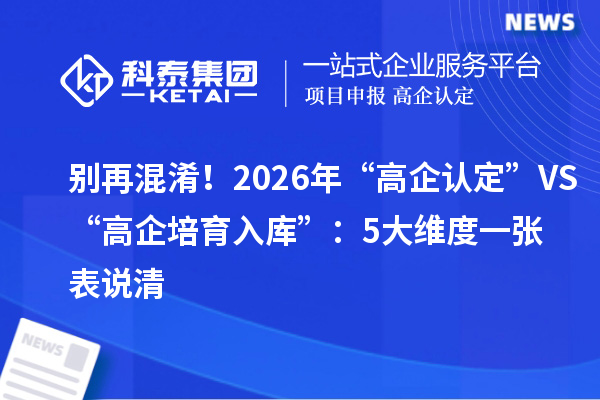 別再混淆！2026年“高企認定”VS“高企培育入庫”：5大維度一張表說清