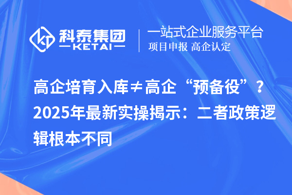 高企培育入庫≠高企“預備役”？2025年最新實操揭示：二者政策邏輯根本不同