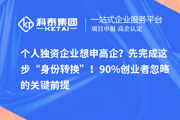 個人獨資企業(yè)想申高企？先完成這步“身份轉換”！90%創(chuàng)業(yè)者忽略的關鍵前提