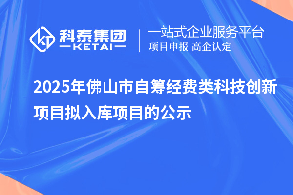 2025年佛山市自籌經(jīng)費(fèi)類科技創(chuàng)新項(xiàng)目擬入庫項(xiàng)目的公示