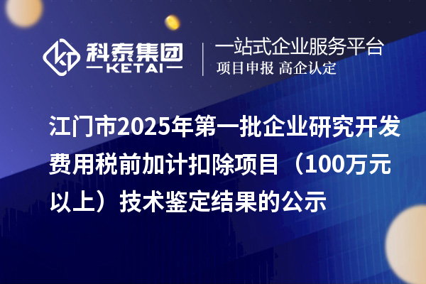 江門市2025年第一批企業(yè)研究開發(fā)費(fèi)用稅前加計(jì)扣除項(xiàng)目（100萬元以上）技術(shù)鑒定結(jié)果的公示