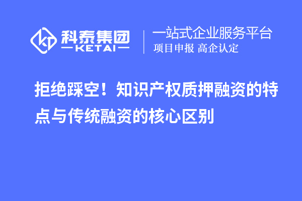 拒絕踩空！知識產權質押融資的特點與傳統融資的核心區別