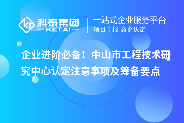 企業進階必備！中山市工程技術研究中心認定注意事項及籌備要點