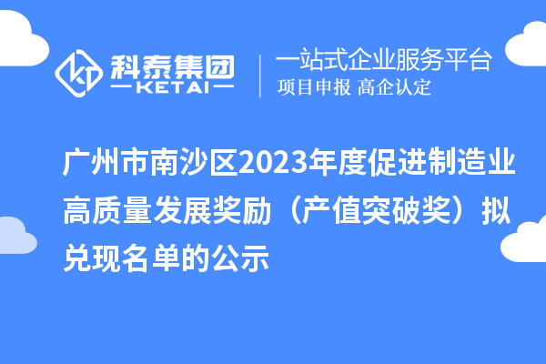 廣州市南沙區2023年度促進制造業高質量發展獎勵（產值突破獎）擬兌現名單的公示