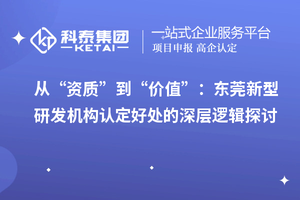 從“資質(zhì)”到“價(jià)值”：東莞新型研發(fā)機(jī)構(gòu)認(rèn)定好處的深層邏輯探討
