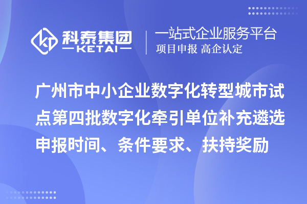 廣州市中小企業數字化轉型城市試點第四批數字化牽引單位補充遴選申報時間、條件要求、扶持獎勵