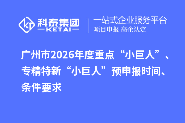 廣州市2026年度重點“小巨人”、專精特新“小巨人”預申報時間、條件要求