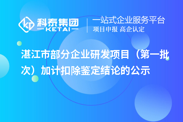 湛江市部分企業研發項目（第一批次）加計扣除鑒定結論的公示