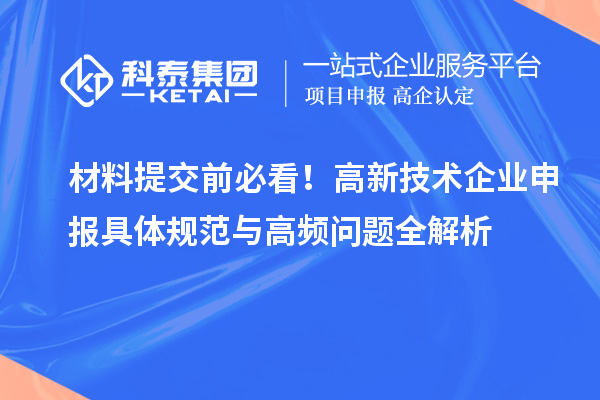 材料提交前必看！高新技術企業(yè)申報具體規(guī)范與高頻問題全解析