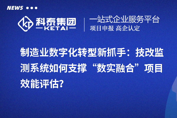 制造業數字化轉型新抓手：技改監測系統如何支撐“數實融合”項目效能評估？
