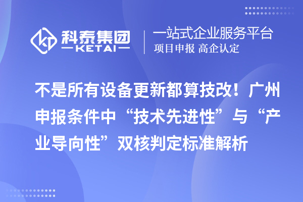 不是所有設備更新都算技改！廣州申報條件中“技術先進性”與“產業導向性”雙核判定標準解析