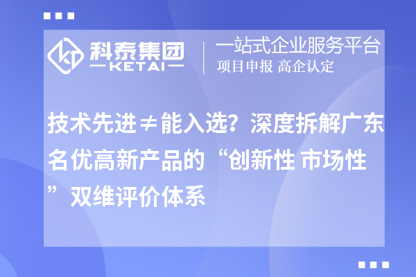 技術先進≠能入選？深度拆解廣東名優高新產品的“創新性+市場性”雙維評價體系