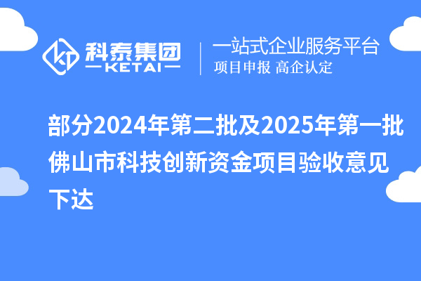 部分2024年第二批及2025年第一批佛山市科技創(chuàng)新資金項(xiàng)目驗(yàn)收意見下達(dá)