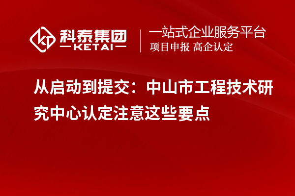 從啟動到提交：中山市工程技術研究中心認定注意這些要點