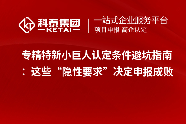專精特新小巨人認(rèn)定條件避坑指南：這些“隱性要求”決定申報成敗