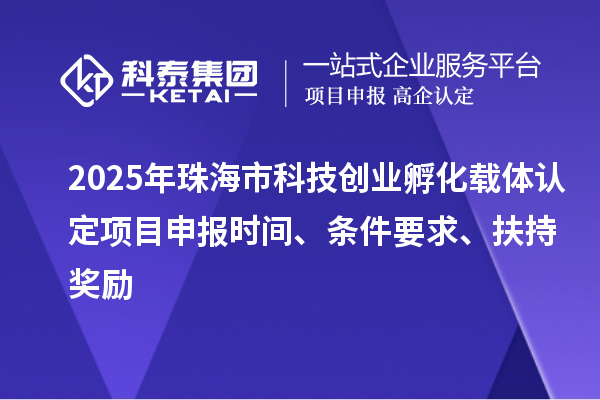 2025年珠海市科技創業孵化載體認定項目申報時間、條件要求、扶持獎勵