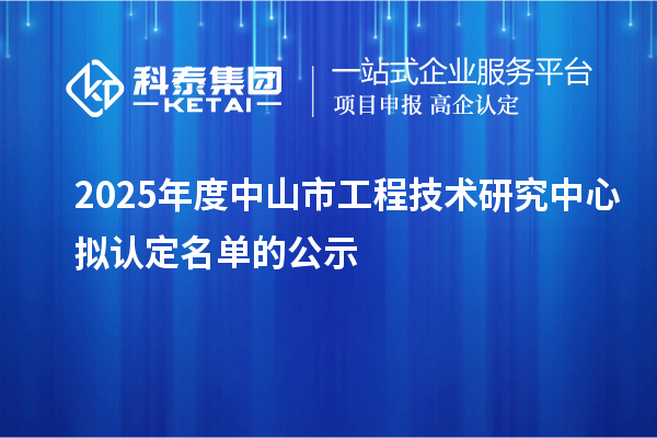 2025年度中山市工程技術研究中心擬認定名單的公示