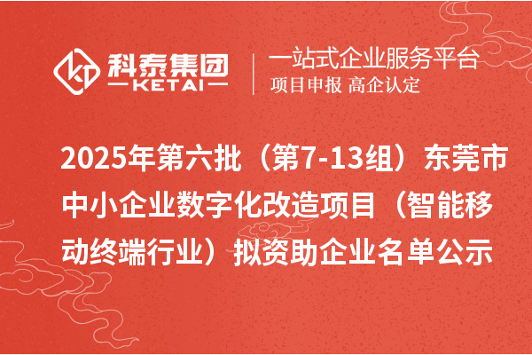 2025年第六批（第7-13組）東莞市中小企業數字化改造項目（智能移動終端行業）擬資助企業名單公示