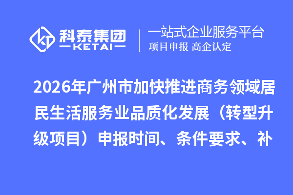2026年廣州市加快推進商務領域居民生活服務業品質化發展（轉型升級項目）申報時間、條件要求、補助獎勵