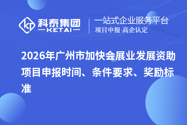 2026年廣州市加快會展業發展資助項目申報時間、條件要求、獎勵標準