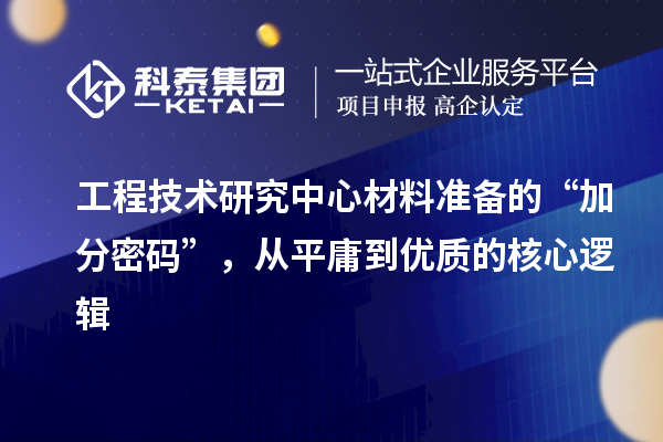工程技術研究中心材料準備的“加分密碼”，從平庸到優質的核心邏輯