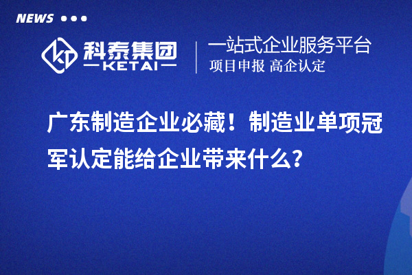 廣東制造企業必藏！制造業單項冠軍認定能給企業帶來什么？
