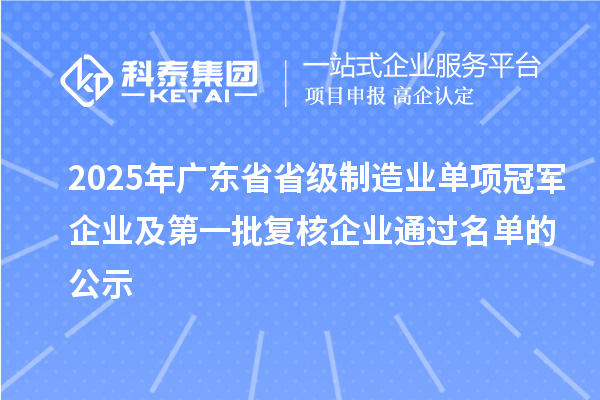 2025年廣東省省級制造業(yè)單項(xiàng)冠軍企業(yè)及第一批復(fù)核企業(yè)通過名單的公示