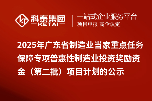 2025年廣東省制造業(yè)當家重點任務(wù)保障專項普惠性制造業(yè)投資獎勵資金（第二批）項目計劃的公示