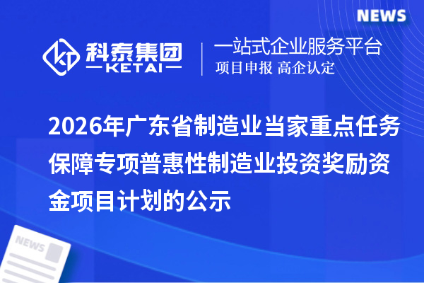 2026年廣東省制造業當家重點任務保障專項普惠性制造業投資獎勵資金項目計劃的公示