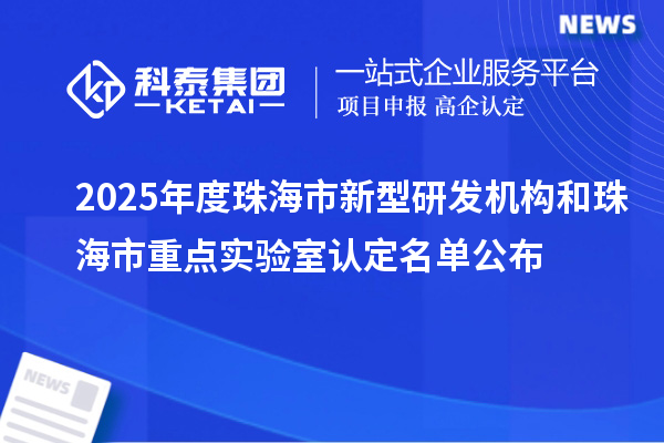2025年度珠海市新型研發機構和珠海市重點實驗室認定名單公布