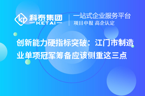 創(chuàng)新能力硬指標(biāo)突破：江門市制造業(yè)單項冠軍籌備應(yīng)該側(cè)重這三點