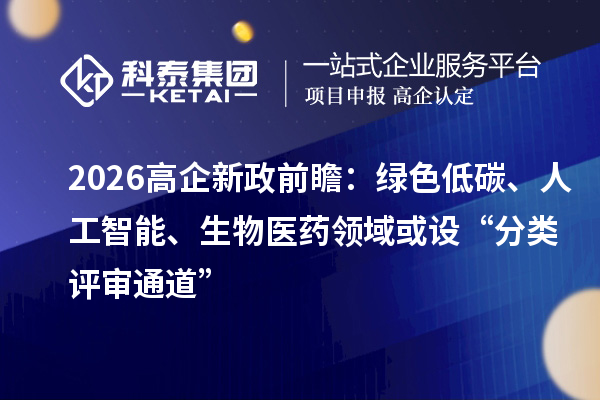 2026高企新政前瞻：綠色低碳、人工智能、生物醫藥領域或設“分類評審通道”