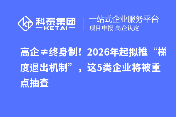 高企≠終身制！2026年起擬推“梯度退出機制”，這5類企業將被重點抽查