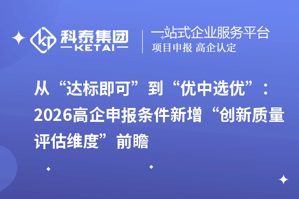 從“達標即可”到“優中選優”：2026高企申報條件新增“創新質量評估維度”前瞻