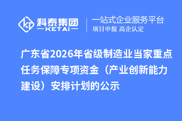 廣東省2026年省級制造業當家重點任務保障專項資金（產業創新能力建設）安排計劃的公示