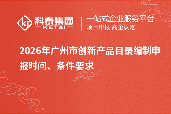 2026年廣州市創新產品目錄編制申報時間、條件要求