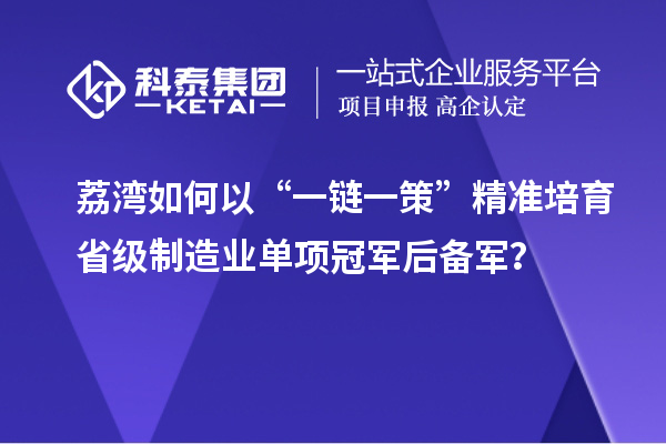 荔灣如何以“一鏈一策”精準(zhǔn)培育省級(jí)制造業(yè)單項(xiàng)冠軍后備軍？