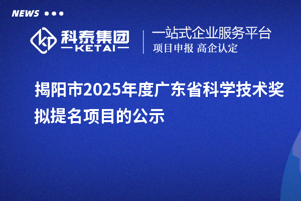 揭陽市2025年度廣東省科學技術獎擬提名項目的公示
