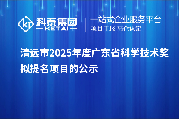 清遠(yuǎn)市2025年度廣東省科學(xué)技術(shù)獎(jiǎng)擬提名項(xiàng)目的公示
