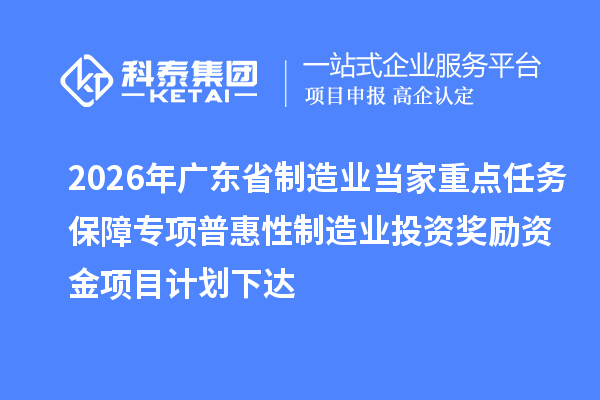 2026年廣東省制造業當家重點任務保障專項普惠性制造業投資獎勵資金項目計劃下達