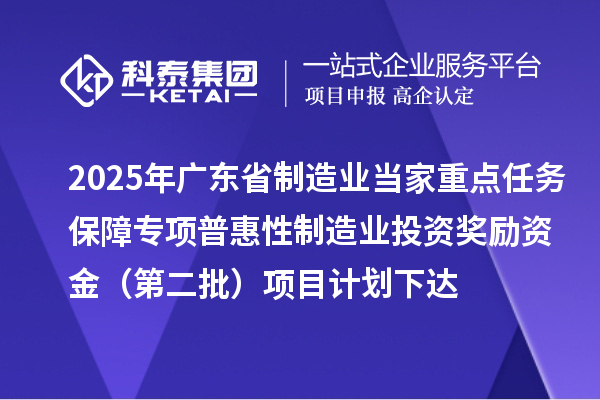 2025年廣東省制造業當家重點任務保障專項普惠性制造業投資獎勵資金（第二批）項目計劃下達