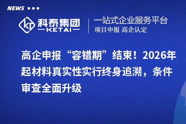 高企申報“容錯期”結束！2026年起材料真實性實行終身追溯，條件審查全面升級