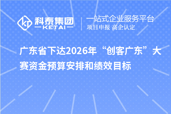 廣東省下達2026年“創客廣東”大賽資金預算安排和績效目標