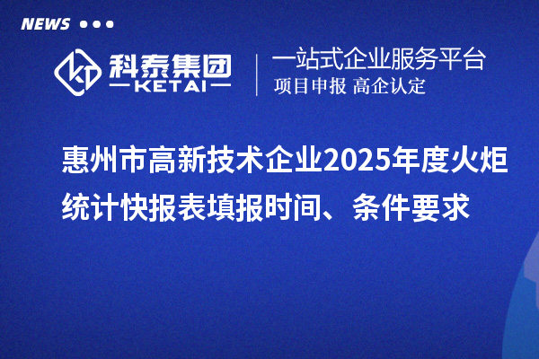 惠州市高新技術企業2025年度火炬統計快報表填報時間、條件要求
