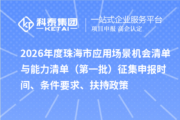 2026年度珠海市應(yīng)用場景機(jī)會清單與能力清單（第一批）征集申報(bào)時(shí)間、條件要求、扶持政策